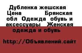 Дубленка жешская › Цена ­ 1 000 - Брянская обл. Одежда, обувь и аксессуары » Женская одежда и обувь   